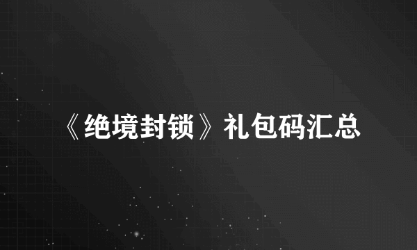 《绝境封锁》礼包码汇总