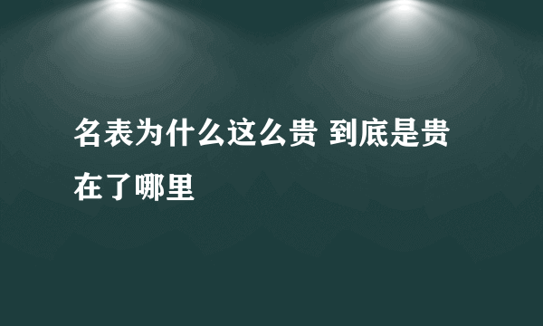 名表为什么这么贵 到底是贵在了哪里