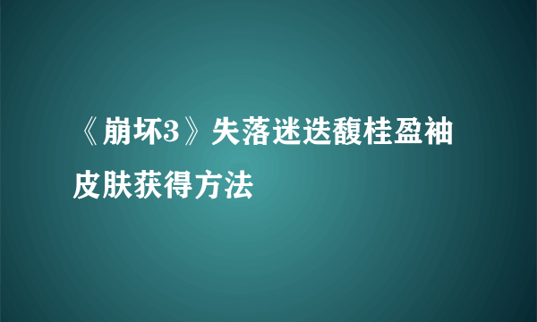 《崩坏3》失落迷迭馥桂盈袖皮肤获得方法