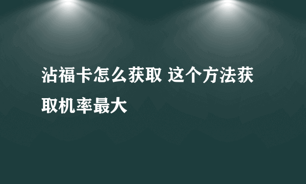 沾福卡怎么获取 这个方法获取机率最大