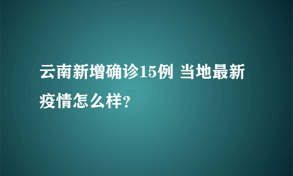 云南新增确诊15例 当地最新疫情怎么样？