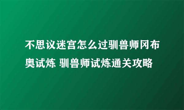 不思议迷宫怎么过驯兽师冈布奥试炼 驯兽师试炼通关攻略