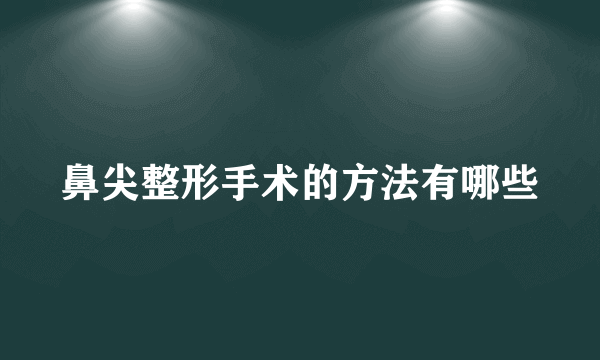 鼻尖整形手术的方法有哪些