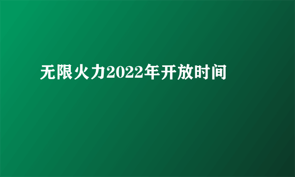 无限火力2022年开放时间