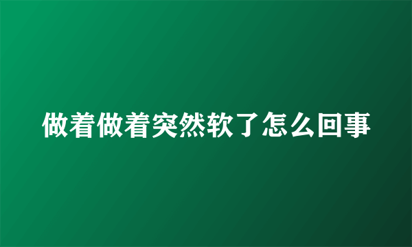 做着做着突然软了怎么回事