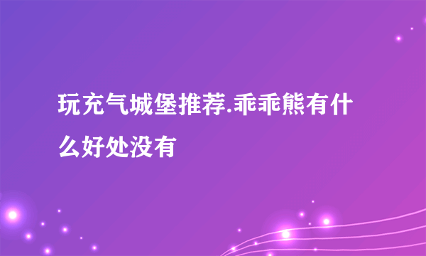 玩充气城堡推荐.乖乖熊有什么好处没有