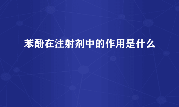 苯酚在注射剂中的作用是什么