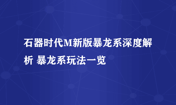 石器时代M新版暴龙系深度解析 暴龙系玩法一览