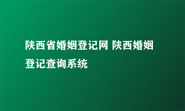 陕西省婚姻登记网 陕西婚姻登记查询系统