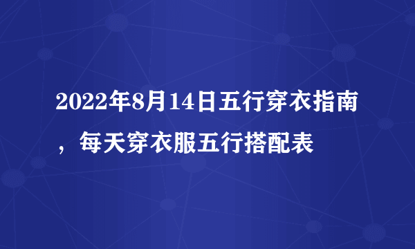 2022年8月14日五行穿衣指南，每天穿衣服五行搭配表