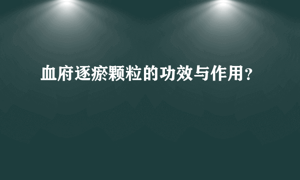 血府逐瘀颗粒的功效与作用？