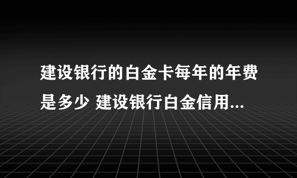 建设银行的白金卡每年的年费是多少 建设银行白金信用卡年费多少