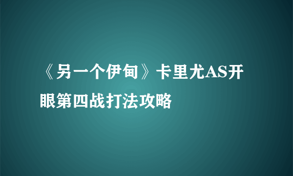 《另一个伊甸》卡里尤AS开眼第四战打法攻略