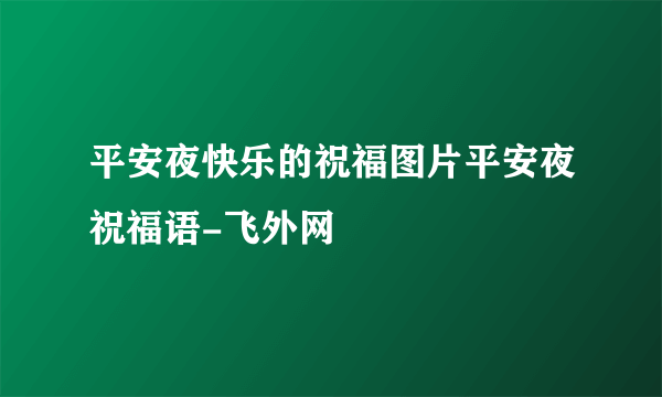 平安夜快乐的祝福图片平安夜祝福语-飞外网