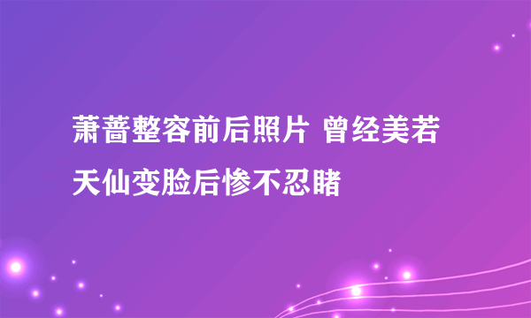 萧蔷整容前后照片 曾经美若天仙变脸后惨不忍睹