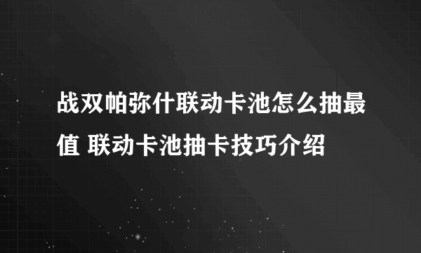 战双帕弥什联动卡池怎么抽最值 联动卡池抽卡技巧介绍