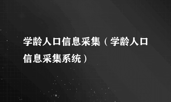 学龄人口信息采集（学龄人口信息采集系统）