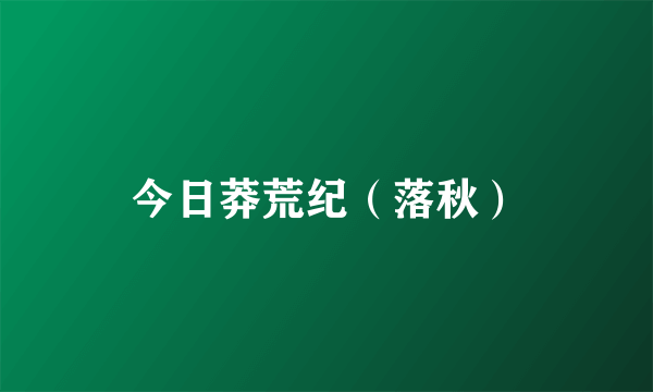 今日莽荒纪（落秋）