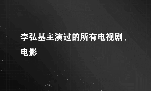 李弘基主演过的所有电视剧、电影