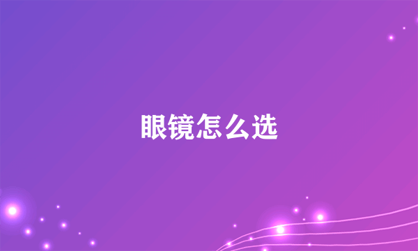 眼镜怎么选