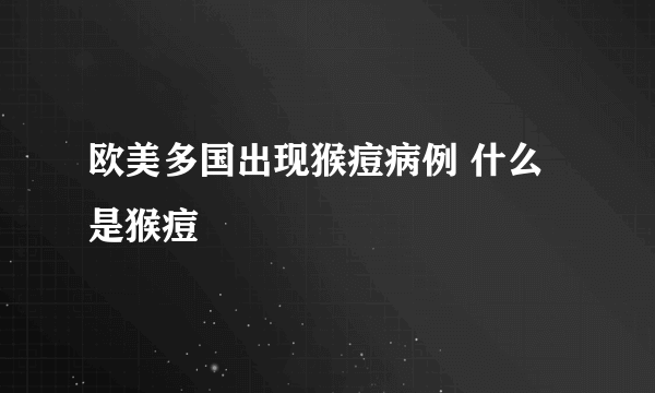 欧美多国出现猴痘病例 什么是猴痘