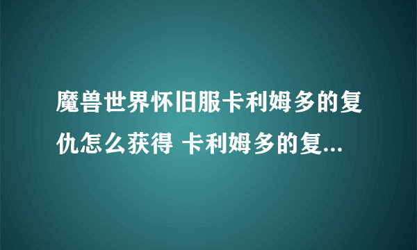 魔兽世界怀旧服卡利姆多的复仇怎么获得 卡利姆多的复仇获取方法