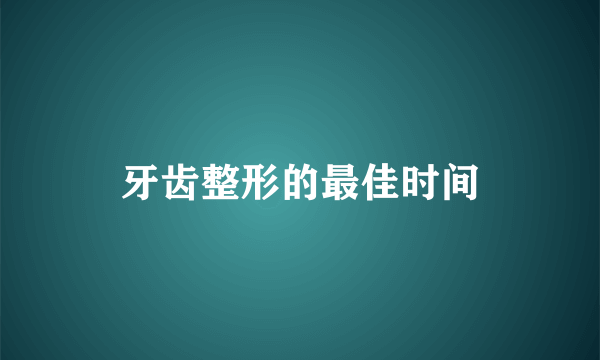 牙齿整形的最佳时间