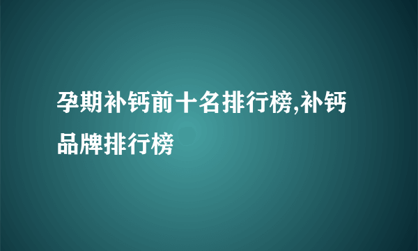 孕期补钙前十名排行榜,补钙品牌排行榜