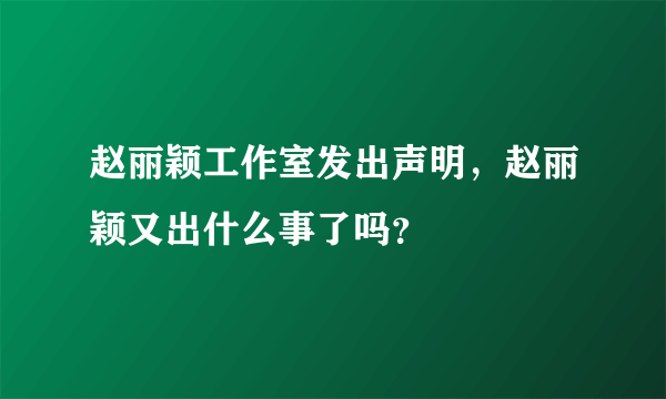 赵丽颖工作室发出声明，赵丽颖又出什么事了吗？