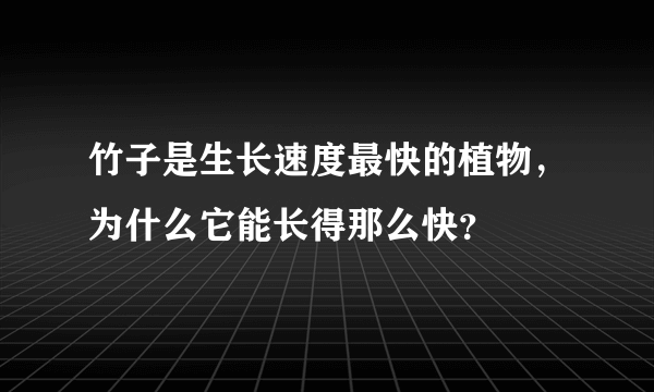 竹子是生长速度最快的植物，为什么它能长得那么快？