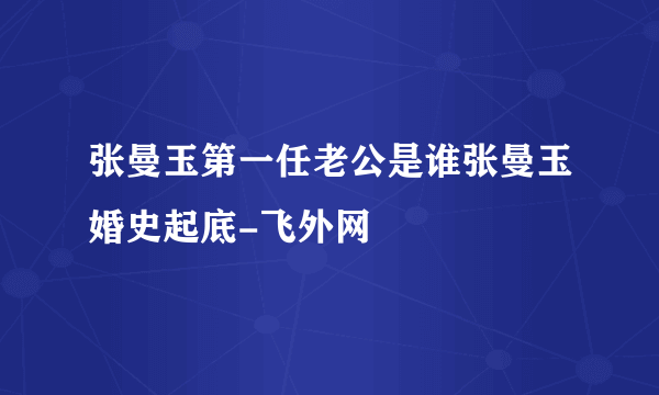 张曼玉第一任老公是谁张曼玉婚史起底-飞外网