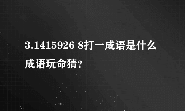 3.1415926 8打一成语是什么成语玩命猜？