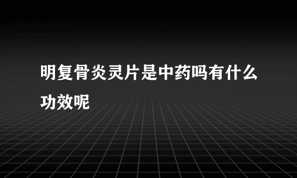 明复骨炎灵片是中药吗有什么功效呢