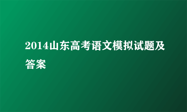 2014山东高考语文模拟试题及答案