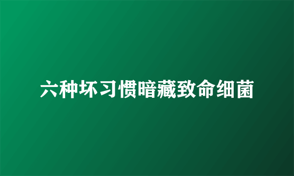 六种坏习惯暗藏致命细菌