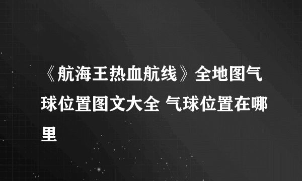 《航海王热血航线》全地图气球位置图文大全 气球位置在哪里