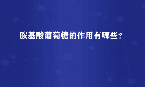 胺基酸葡萄糖的作用有哪些？