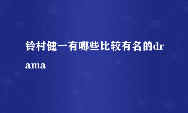 铃村健一有哪些比较有名的drama