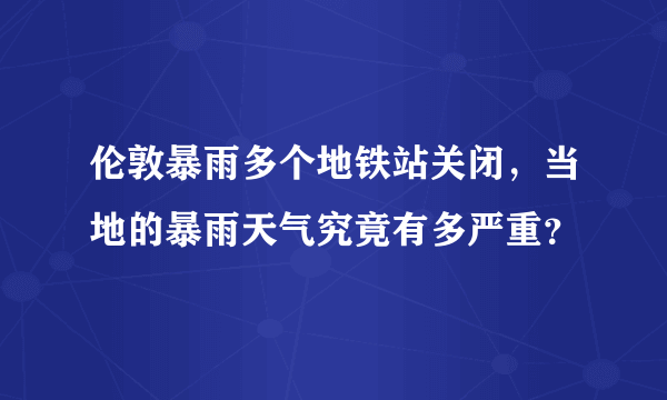 伦敦暴雨多个地铁站关闭，当地的暴雨天气究竟有多严重？