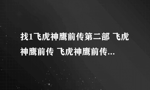 找1飞虎神鹰前传第二部 飞虎神鹰前传 飞虎神鹰前传全集？飞虎神鹰？