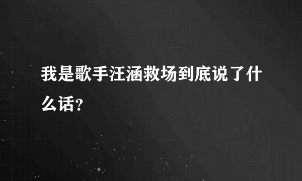 我是歌手汪涵救场到底说了什么话？