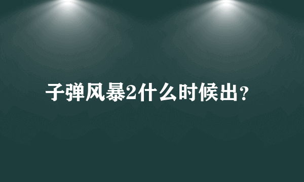 子弹风暴2什么时候出？