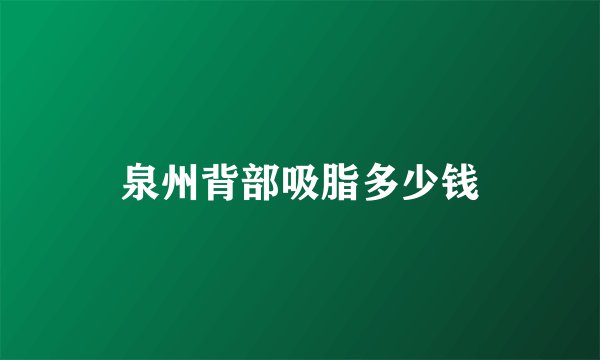 泉州背部吸脂多少钱