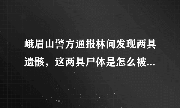 峨眉山警方通报林间发现两具遗骸，这两具尸体是怎么被发现的？