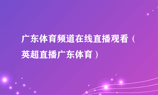 广东体育频道在线直播观看（英超直播广东体育）