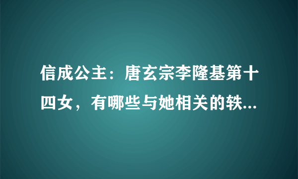 信成公主：唐玄宗李隆基第十四女，有哪些与她相关的轶事典故？