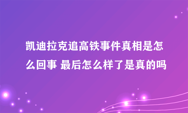 凯迪拉克追高铁事件真相是怎么回事 最后怎么样了是真的吗