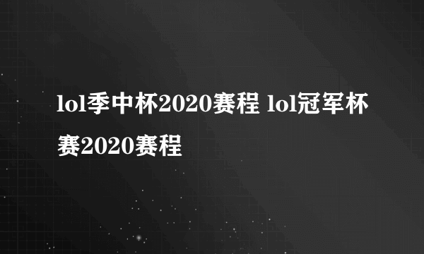 lol季中杯2020赛程 lol冠军杯赛2020赛程