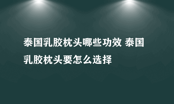 泰国乳胶枕头哪些功效 泰国乳胶枕头要怎么选择