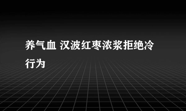 养气血 汉波红枣浓浆拒绝冷行为